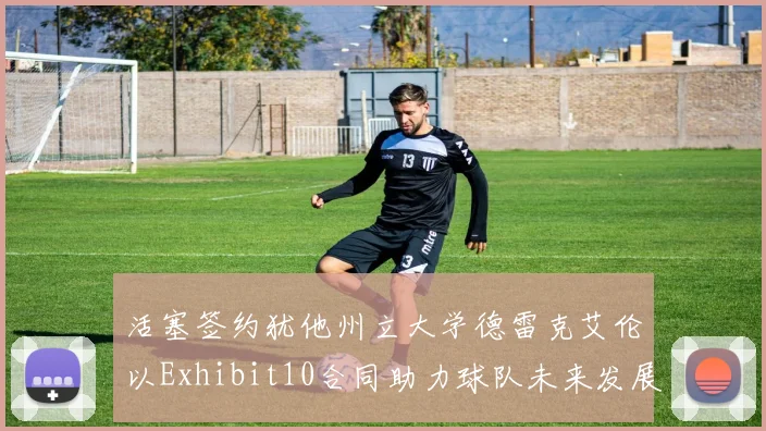 活塞签约犹他州立大学德雷克艾伦以Exhibit10合同助力球队未来发展