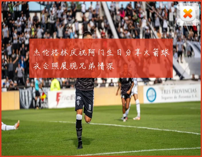 杰伦格林庆祝阿门生日分享火箭球衣合照展现兄弟情深
