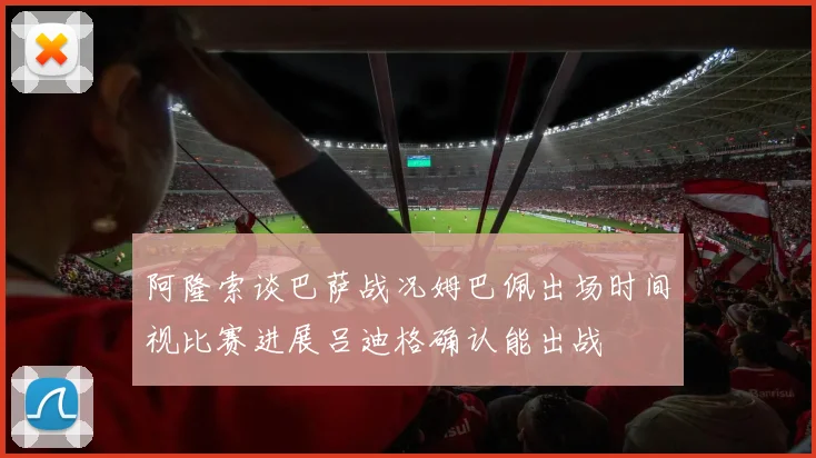 阿隆索谈巴萨战况姆巴佩出场时间视比赛进展吕迪格确认能出战