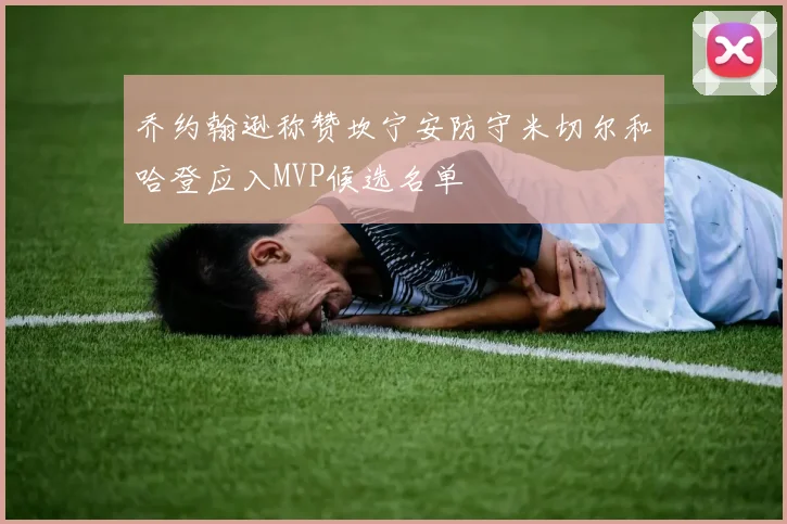 乔约翰逊称赞坎宁安防守米切尔和哈登应入MVP候选名单