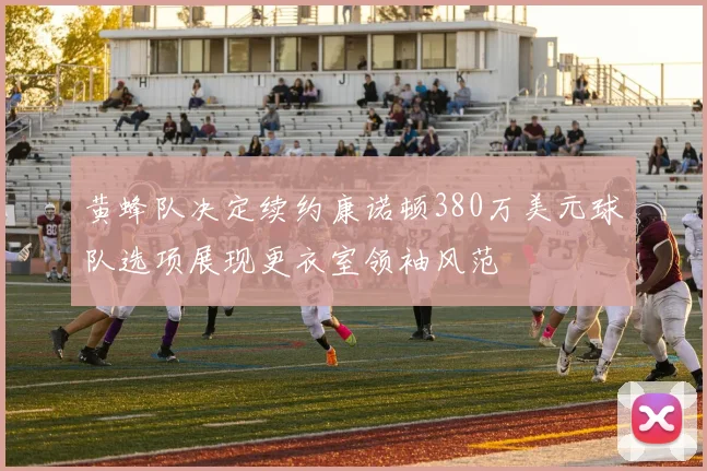 黄蜂队决定续约康诺顿380万美元球队选项展现更衣室领袖风范
