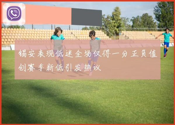 锡安表现低迷全场仅得一分正负值创赛季新低引发热议