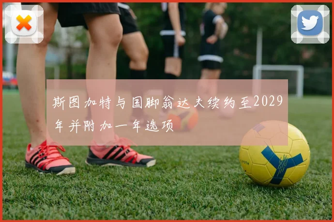 斯图加特与国脚翁达夫续约至2029年并附加一年选项