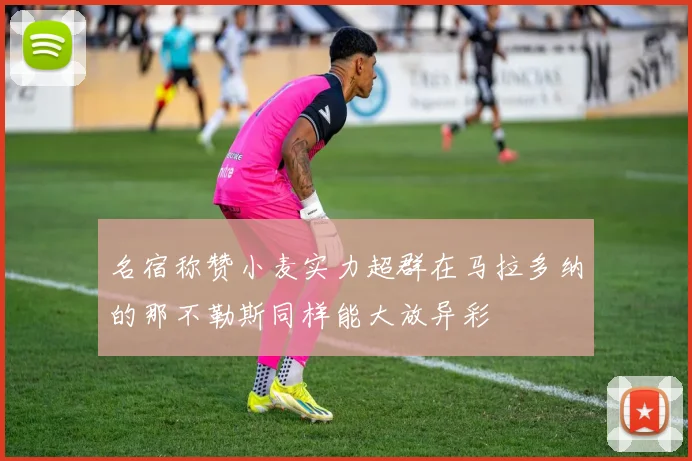 名宿称赞小麦实力超群在马拉多纳的那不勒斯同样能大放异彩
