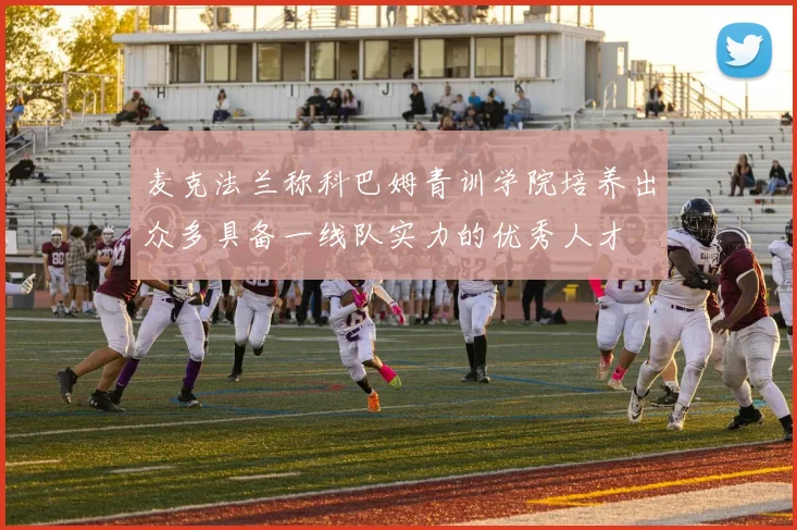 麦克法兰称科巴姆青训学院培养出众多具备一线队实力的优秀人才
