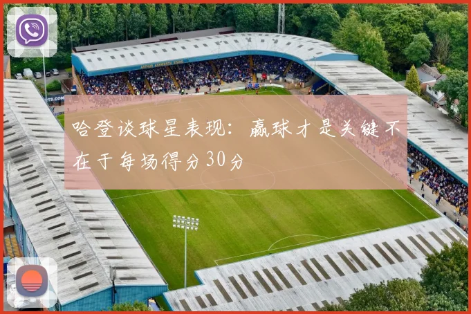 哈登谈球星表现：赢球才是关键不在于每场得分30分