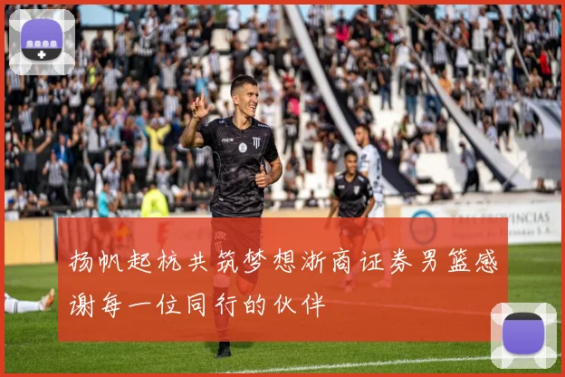扬帆起杭共筑梦想浙商证券男篮感谢每一位同行的伙伴