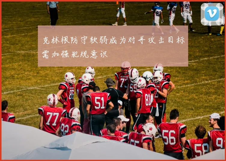 克林根防守软弱成为对手攻击目标需加强犯规意识