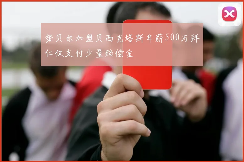 努贝尔加盟贝西克塔斯年薪500万拜仁仅支付少量赔偿金
