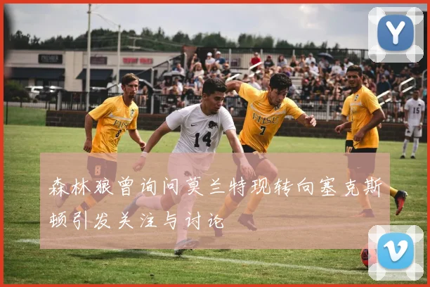 森林狼曾询问莫兰特现转向塞克斯顿引发关注与讨论